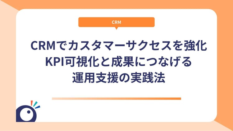 CRMでカスタマーサクセスを強化｜KPI可視化と成果につなげる運用支援の実践法