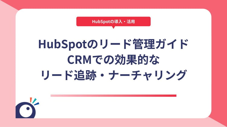 HubSpotのリード管理完全ガイド｜CRMでの効果的なリード追跡・ナーチャリング