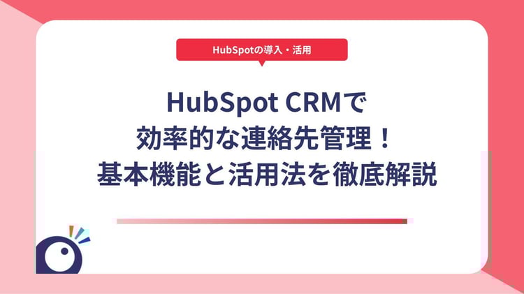 HubSpot CRMで効率的な連絡先管理!基本機能と活用法を徹底解説