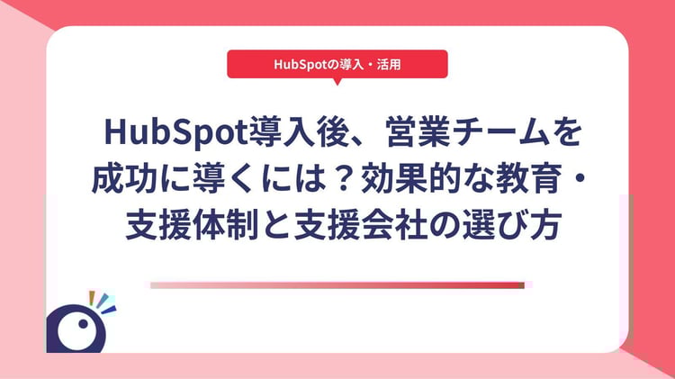 HubSpot導入後、営業チームを成功に導くには?効果的な教育・支援体制と支援会社の選び方