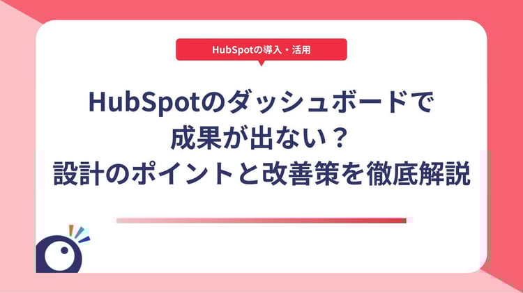 HubSpotのダッシュボードで成果が出ない？可視化設計のポイントと改善策を徹底解説