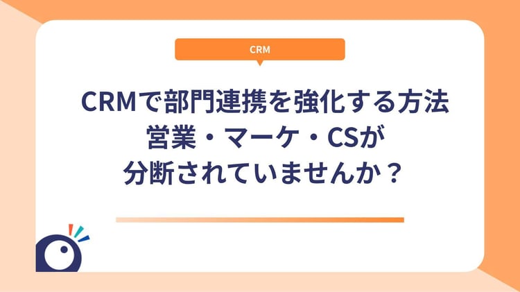 CRMで部門連携を強化する方法｜営業・マーケ・CSが分断されていませんか？