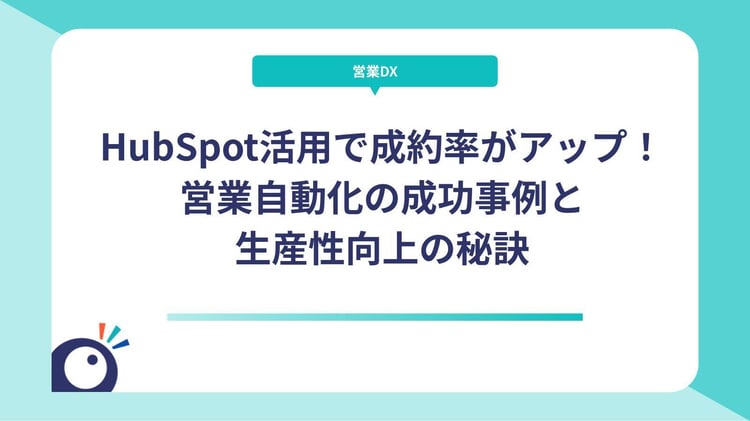 HubSpot活用で成約率がアップ！営業自動化の成功事例と生産性向上の秘訣