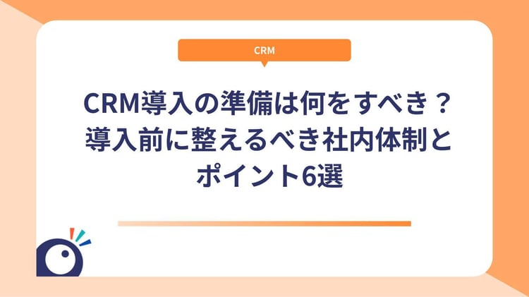 CRM導入の準備は何をすべき？導入前に整えるべき社内体制とポイント6選