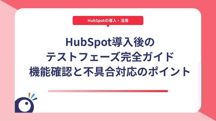 HubSpot導入後のテストフェーズ完全ガイド｜機能確認と不具合対応のポイント