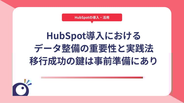 HubSpot導入におけるデータ整備の重要性と実践法｜移行成功の鍵は事前準備にあり