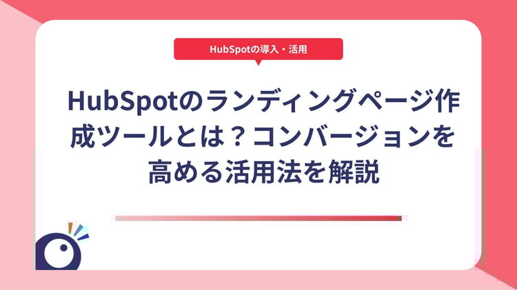 HubSpotのランディングページ作成ツールとは?コンバージョンを高める活用法を解説