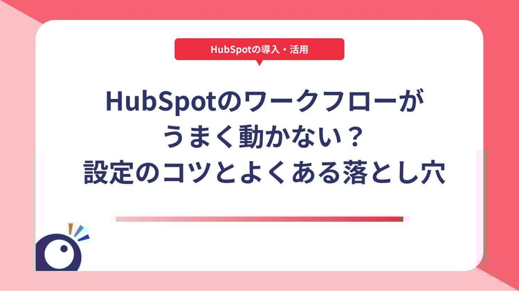 HubSpotのワークフローがうまく動かない?設定のコツとよくある落とし穴