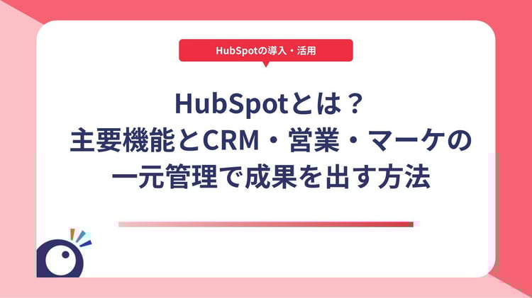 HubSpotとは?主要機能とCRM・営業・マーケの一元管理で成果を出す方法