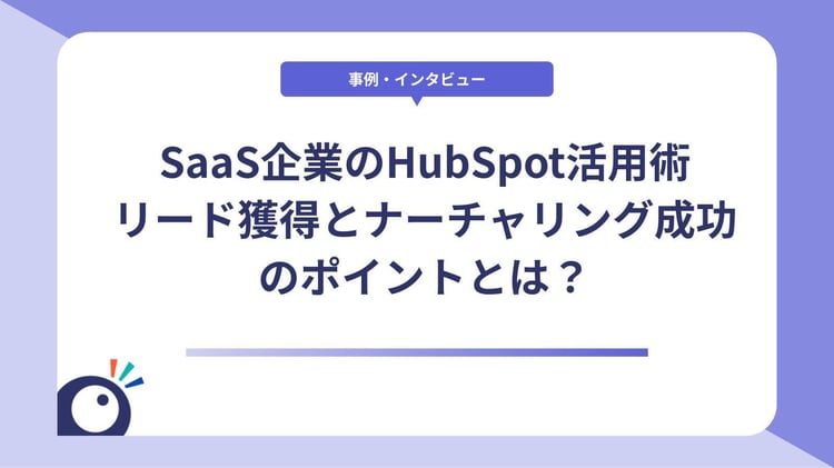 SaaS企業のHubSpot活用術｜リード獲得とナーチャリング成功のポイントとは？