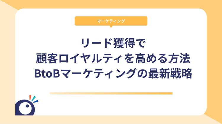 リード獲得で顧客ロイヤルティを高める方法|BtoBマーケティングの最新戦略