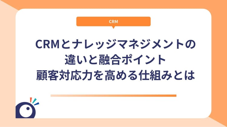CRMとナレッジマネジメントの違いと融合ポイント｜顧客対応力を高める仕組みとは