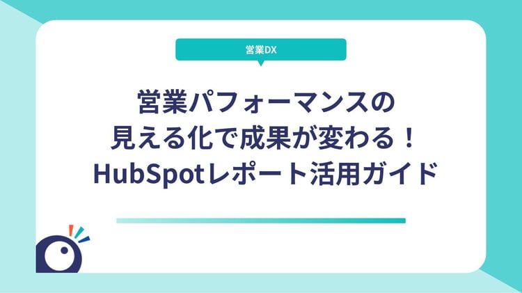 営業パフォーマンスの見える化で成果が変わる！HubSpotレポート活用ガイド