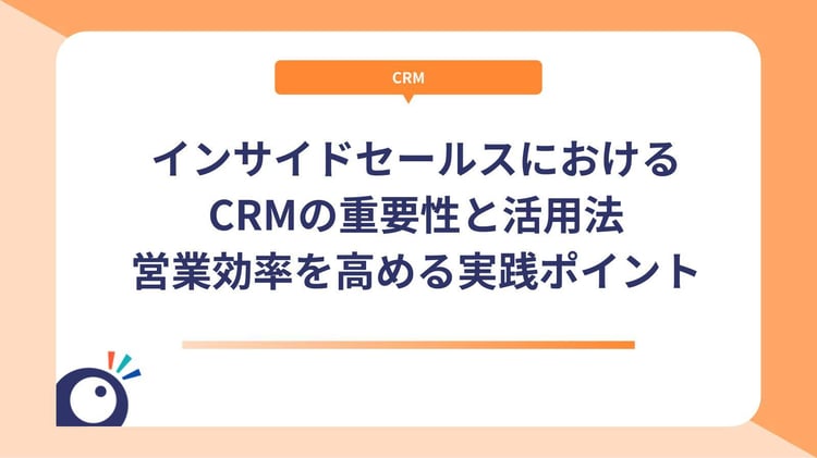 インサイドセールスにおけるCRMの重要性と活用法｜営業効率を高める実践ポイント