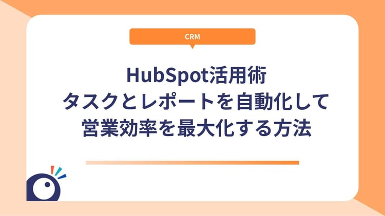 HubSpot活用術｜タスクとレポートを自動化して営業効率を最大化する方法