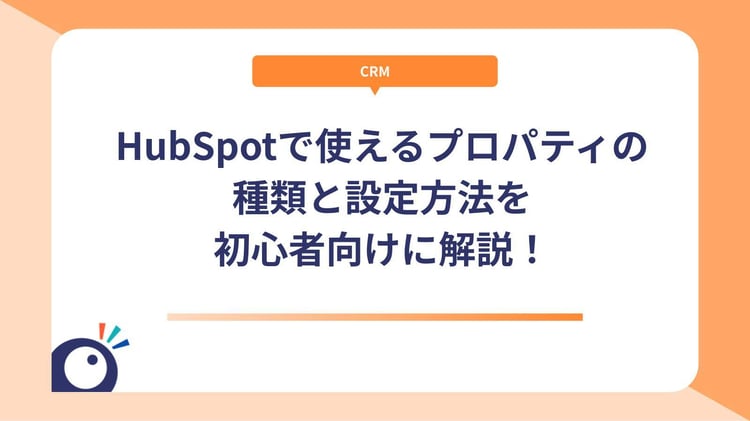 HubSpotで使えるプロパティの種類と設定方法を初心者向けに解説！