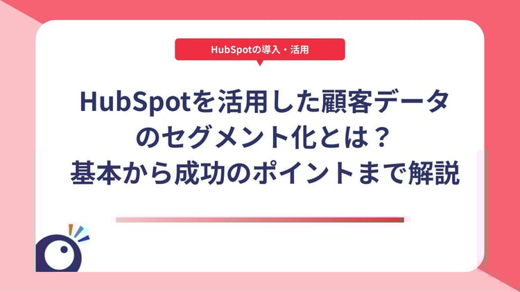 HubSpotを活用した顧客データのセグメント化とは?基本から成功のポイントまで解説
