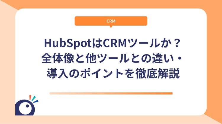 HubSpotはCRMツールか？全体像と他ツールとの違い・導入のポイントを徹底解説