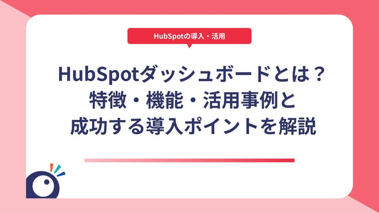 HubSpotダッシュボードとは？特徴・機能・活用事例と成功する導入ポイントを解説