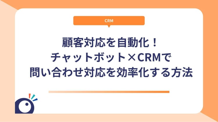 顧客対応を自動化！チャットボット×CRMで問い合わせ対応を効率化する方法