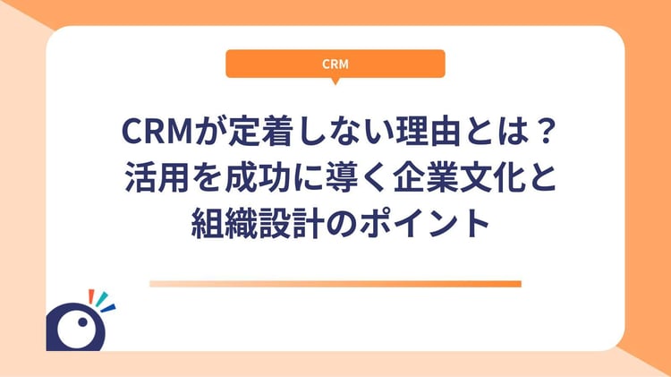 CRMが定着しない理由とは？活用を成功に導く企業文化と組織設計のポイント