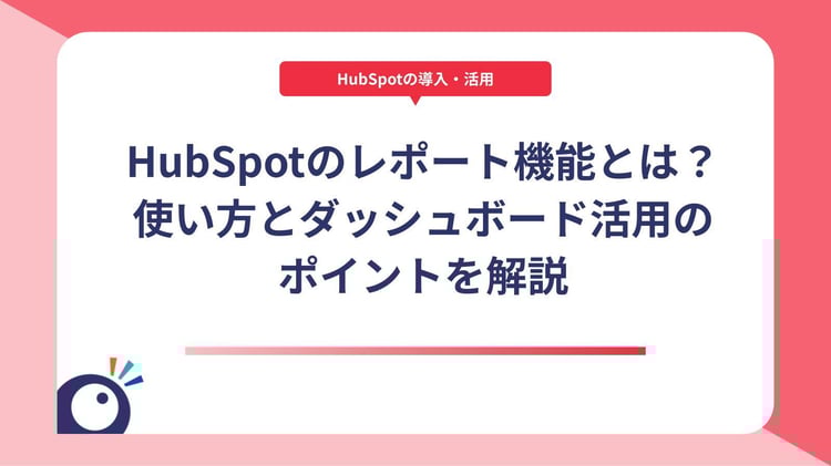 HubSpotのレポート機能とは？使い方とダッシュボード活用のポイントを解説