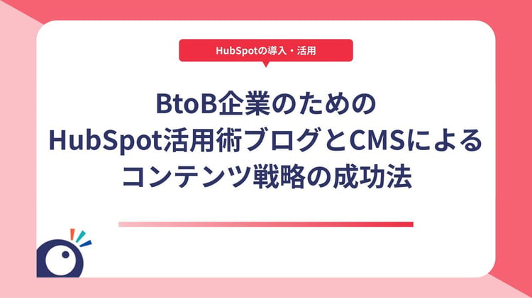 BtoB企業のためのHubSpot活用術｜ブログとCMSによるコンテンツ戦略の成功法