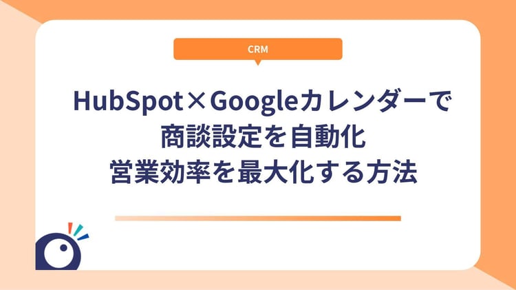 HubSpot×Googleカレンダーで商談設定を自動化｜営業効率を最大化する方法