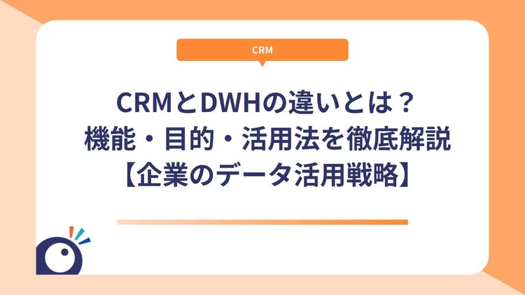 CRMとDWHの違いとは？機能・目的・活用法を徹底解説【企業のデータ活用戦略】