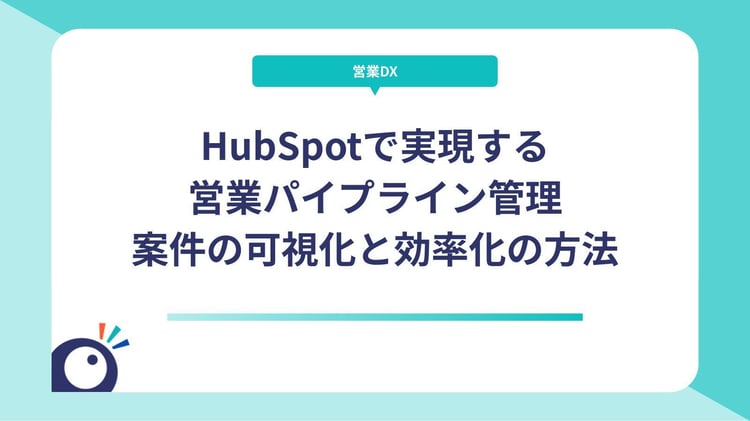 HubSpotで実現する営業パイプライン管理｜案件の可視化と効率化を同時に叶える方法