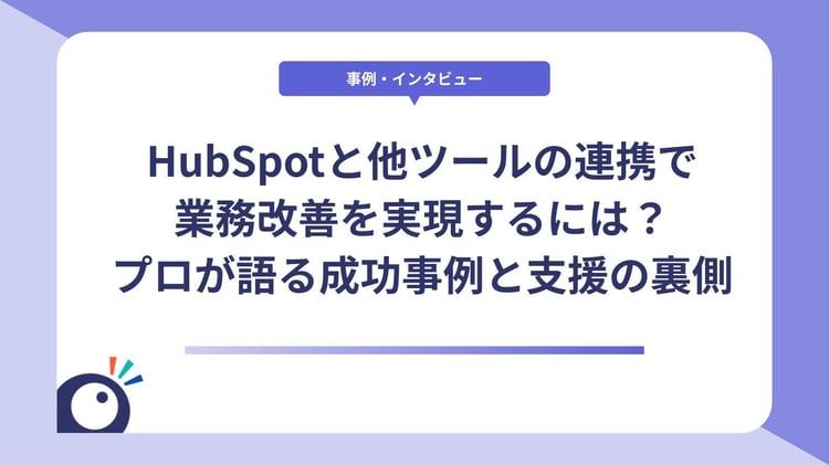 HubSpotと他ツールの連携で業務改善を実現するには？｜プロが語る成功事例と支援の裏側