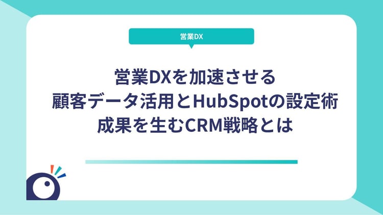 営業DXを加速させる顧客データ活用とHubSpotの設定術｜成果を生むCRM戦略とは