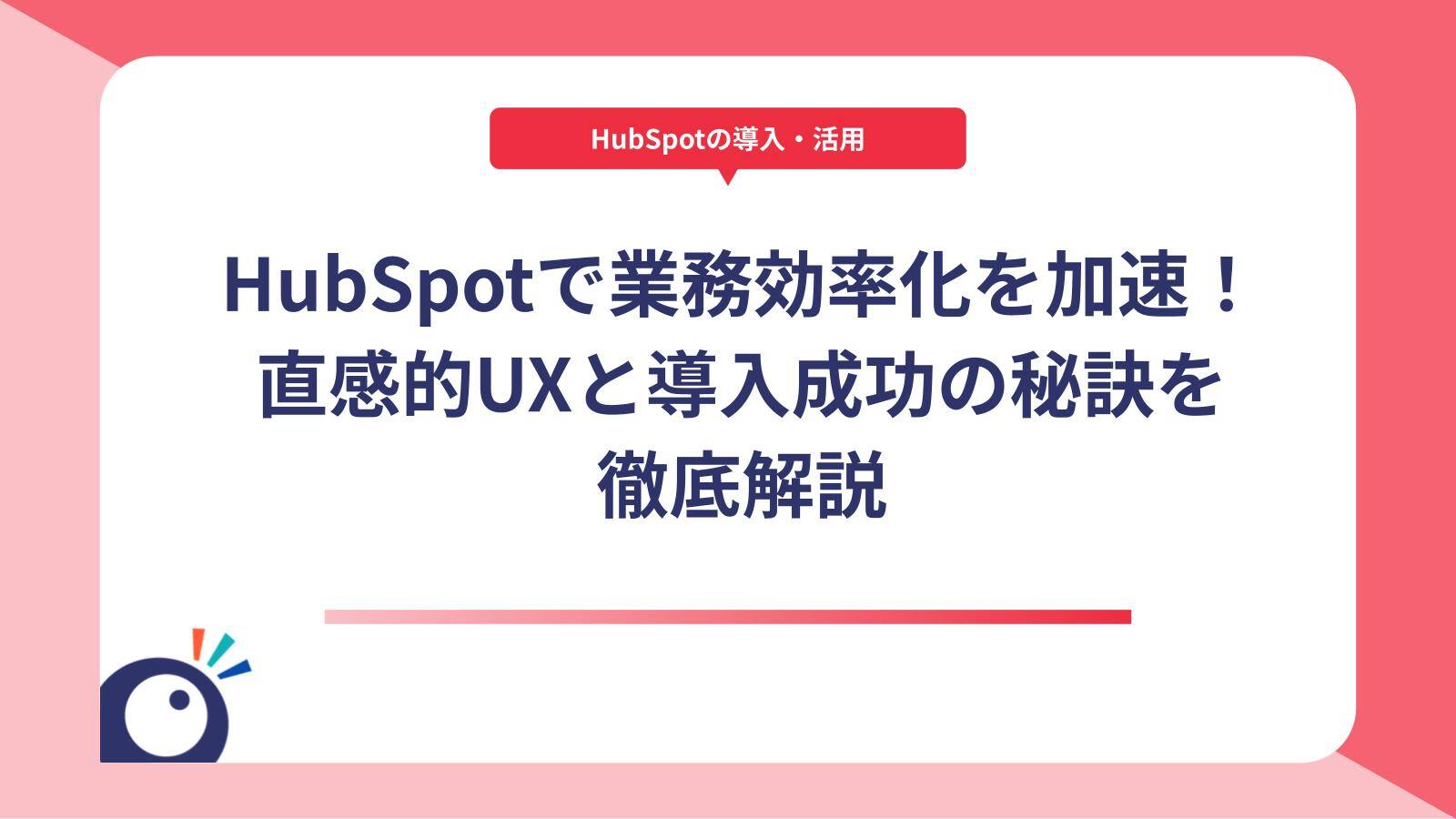 HubSpotで業務効率化を加速！直感的UXと導入成功の秘訣を徹底解説