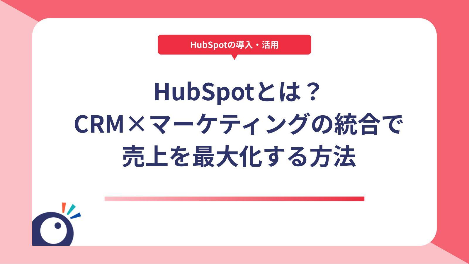 HubSpotとは？CRM×マーケティングの統合で売上を最大化する方法