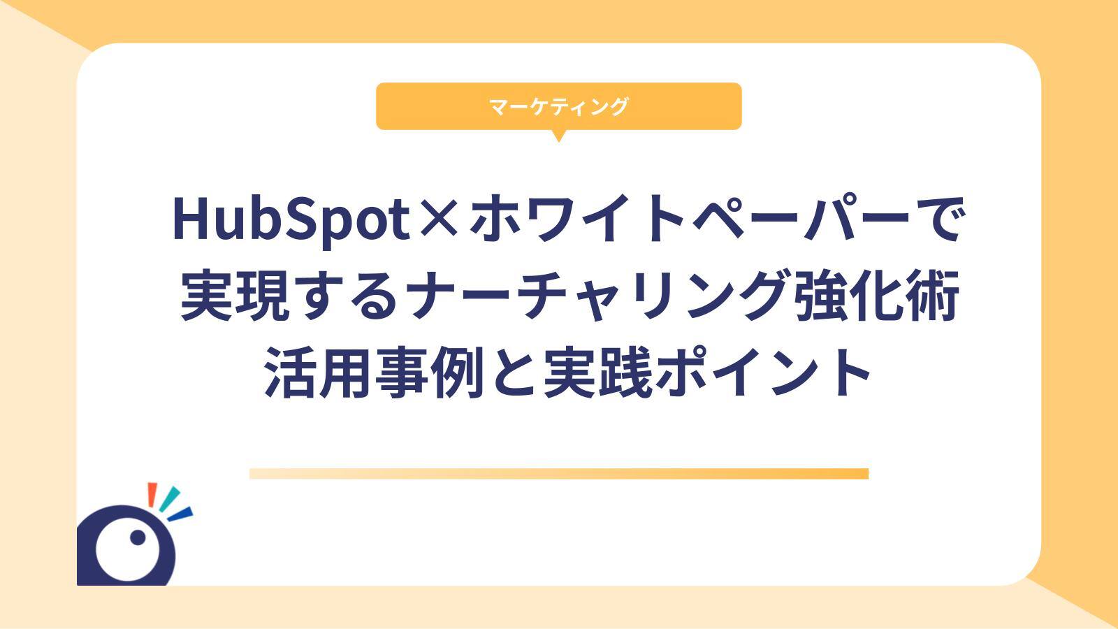 HubSpot×ホワイトペーパーで実現するナーチャリング強化術｜活用事例と実践ポイント