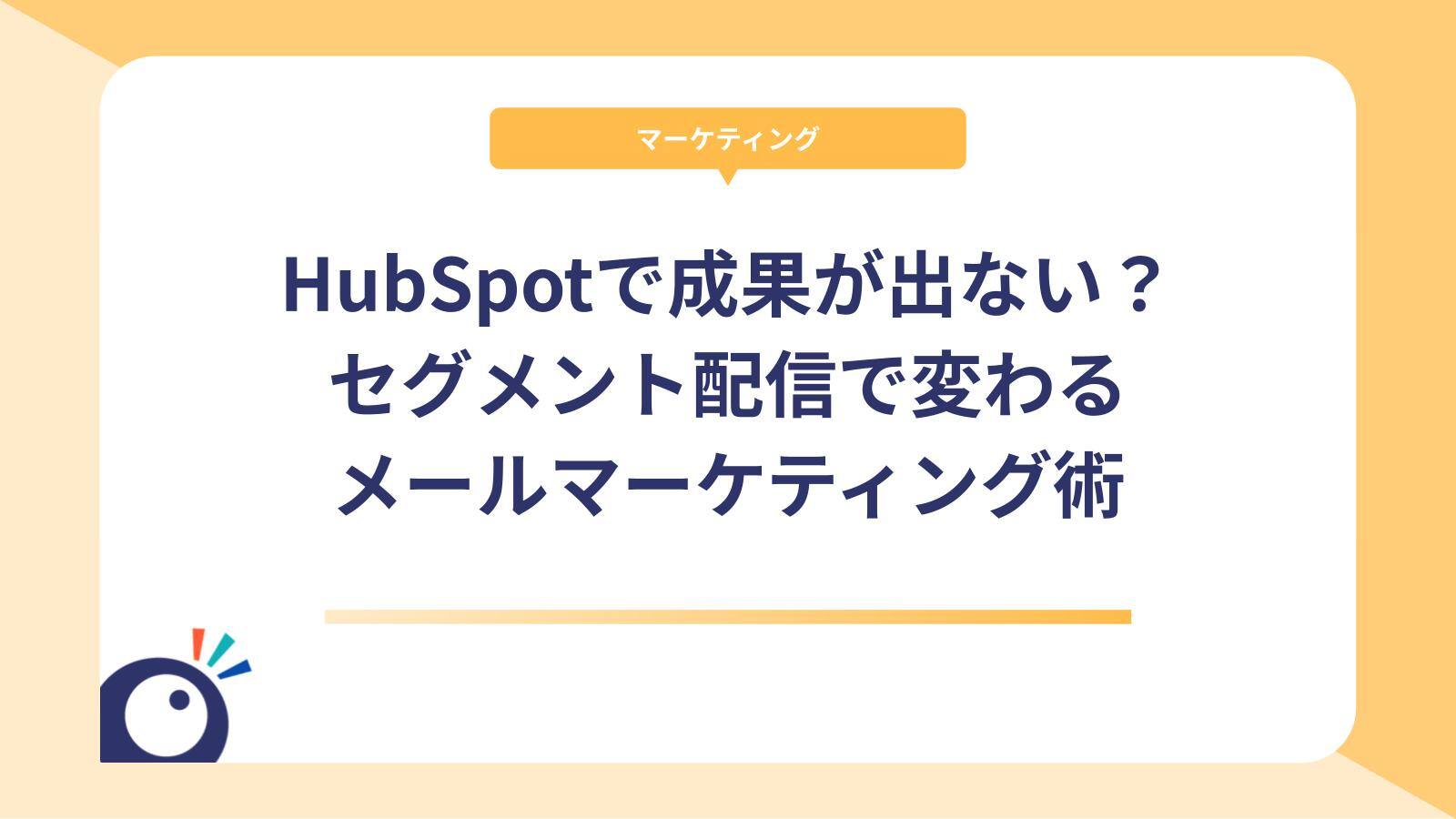 HubSpotで成果が出ない？セグメント配信で変わるメールマーケティング術