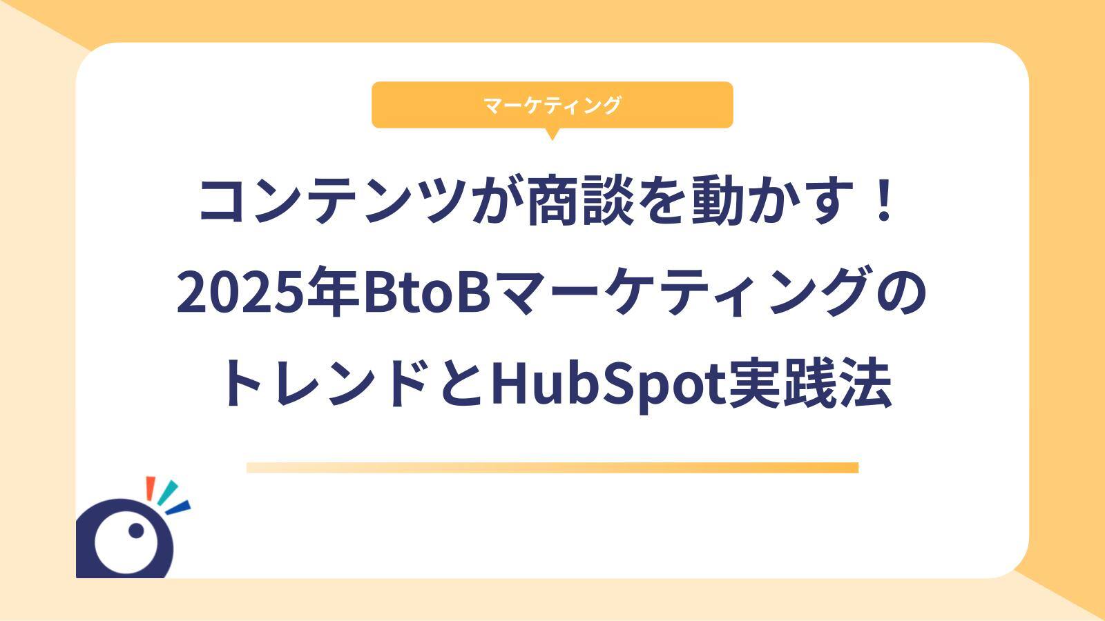 コンテンツが商談を動かす！2025年BtoBマーケティングのトレンドとHubSpot実践法
