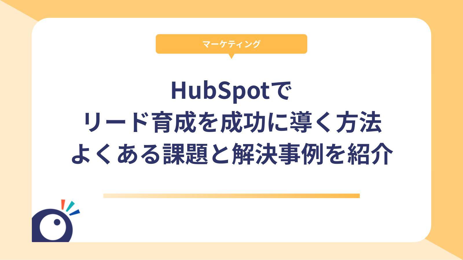 HubSpotでリード育成を成功に導く方法｜よくある課題と解決事例を紹介
