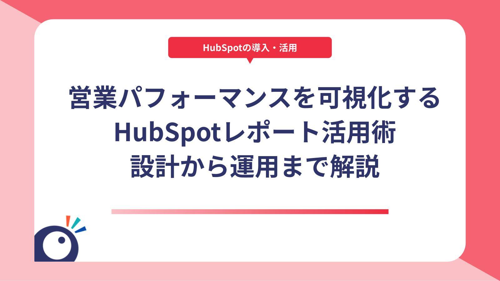 営業パフォーマンスを可視化するHubSpotレポート活用術｜設計から運用まで解説