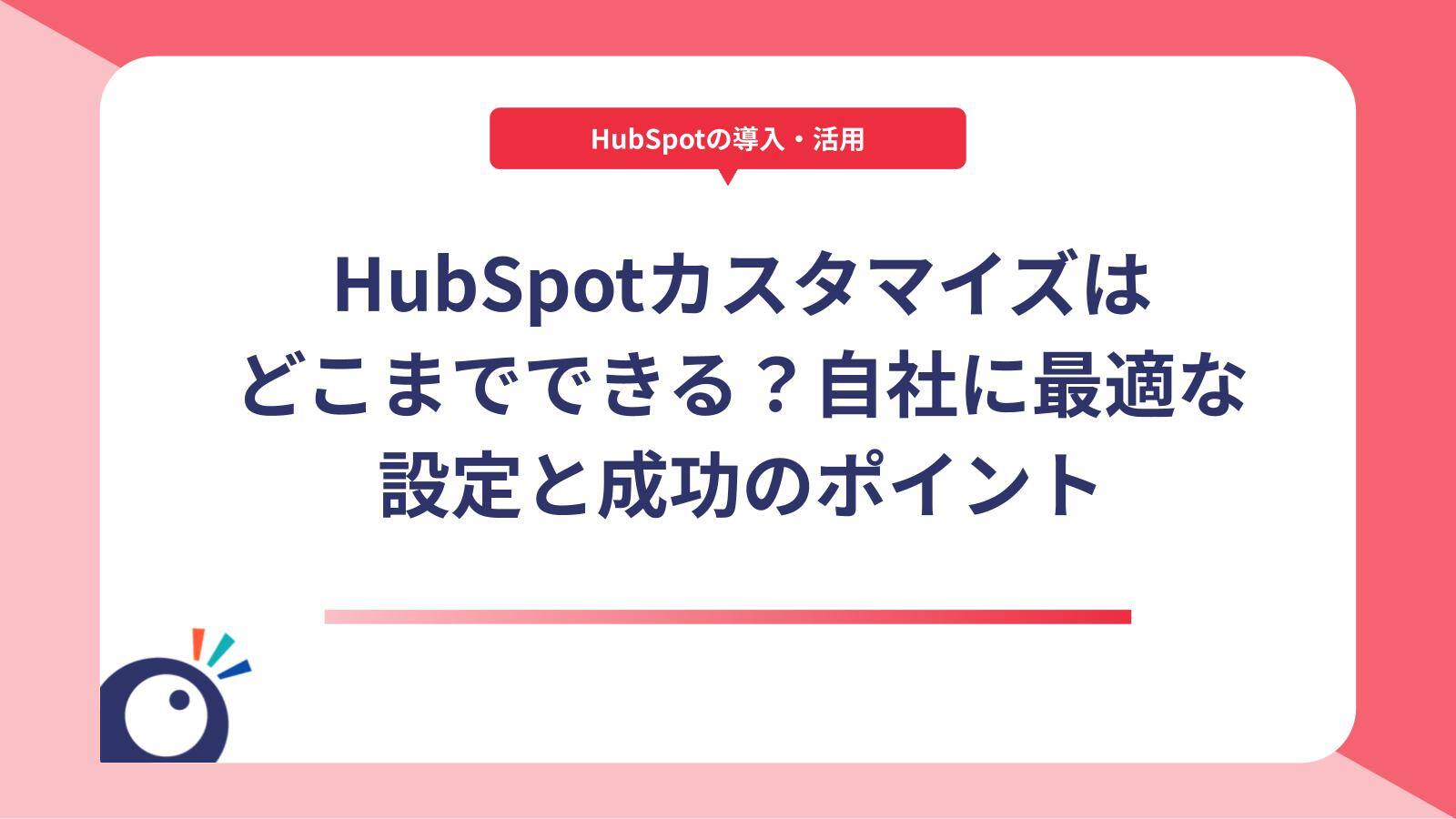 HubSpotカスタマイズはどこまでできる？自社に最適な設定と成功のポイント