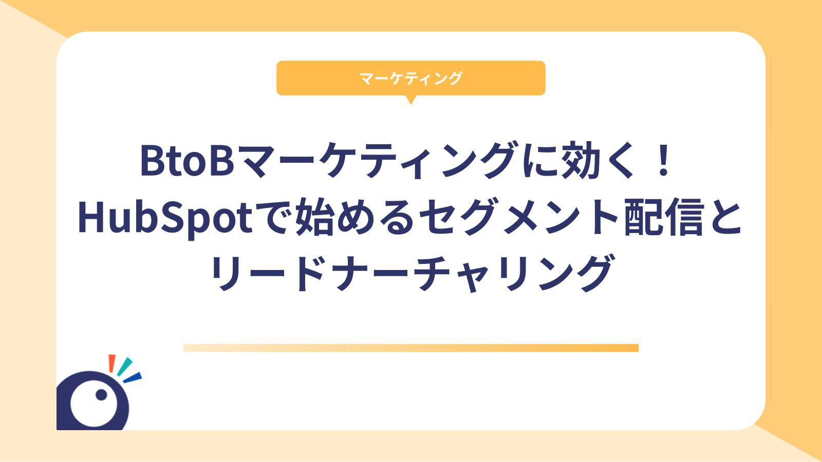 BtoBマーケティングに効く！HubSpotで始めるセグメント配信とリードナーチャリング