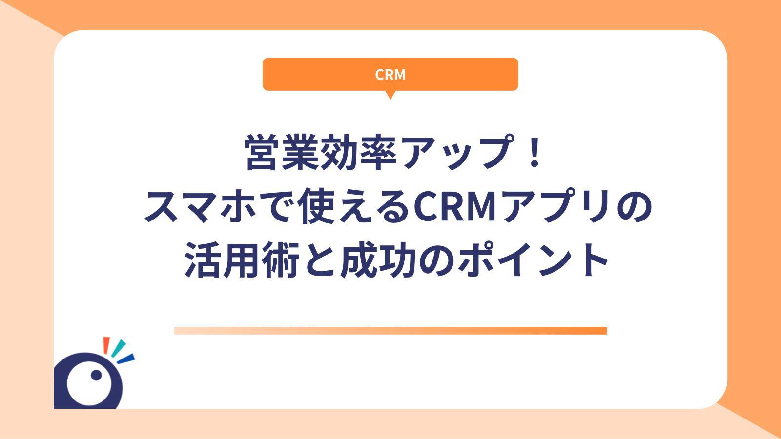 営業効率アップ！スマホで使えるCRMアプリの活用術と成功のポイント