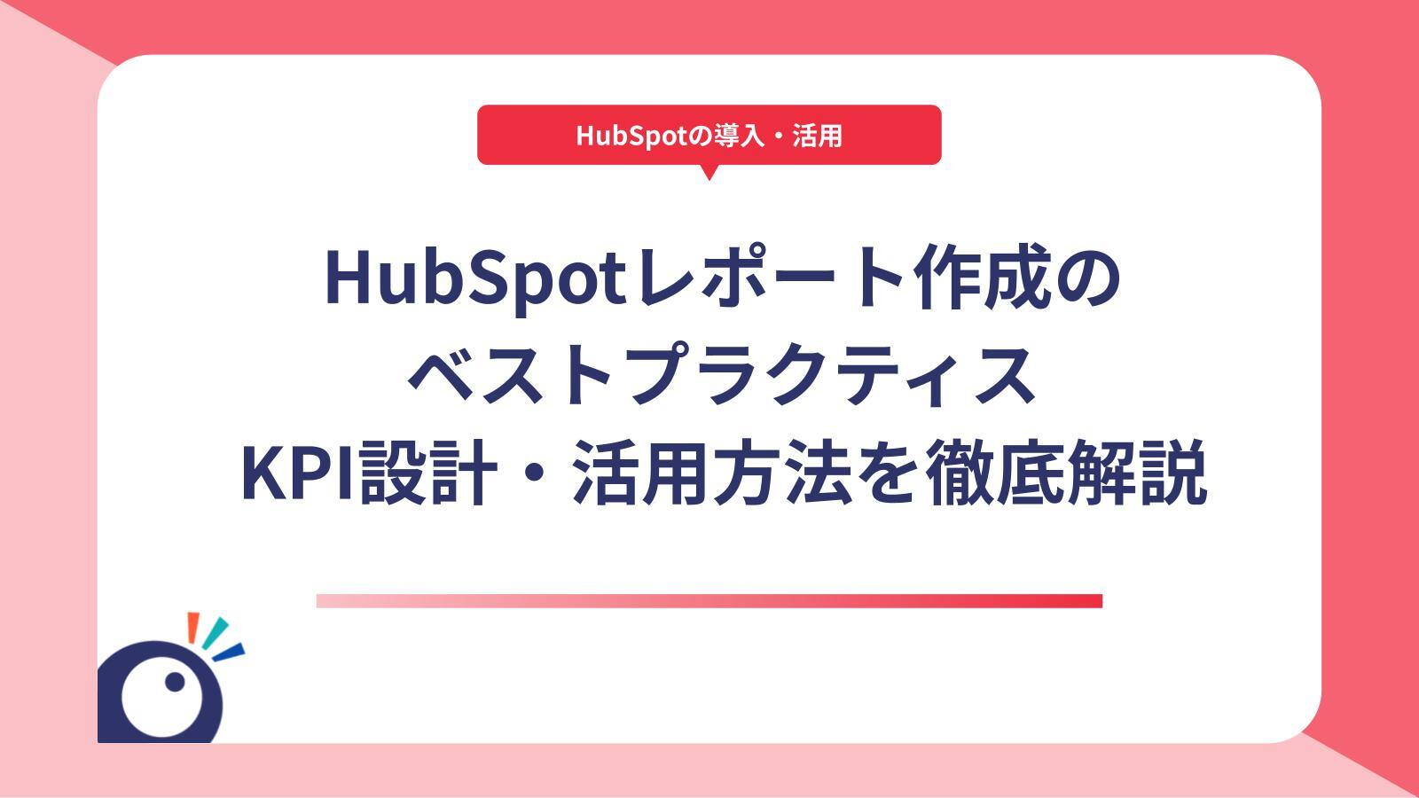 HubSpotレポート作成のベストプラクティス｜KPI設計・活用方法を徹底解説
