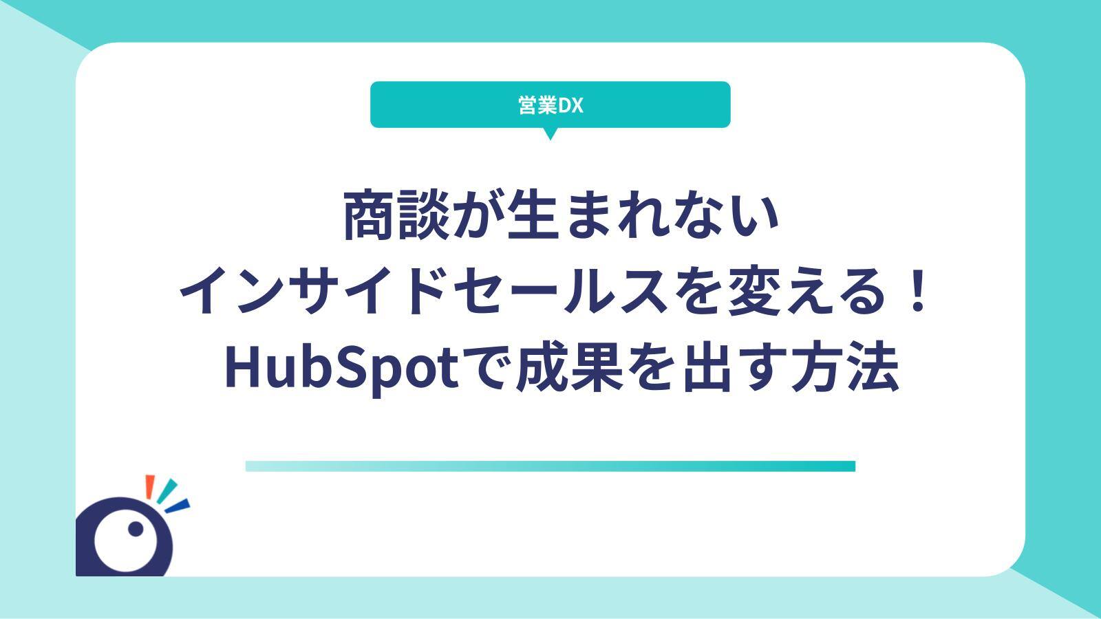 商談が生まれないインサイドセールスを変える！HubSpotで成果を出す方法