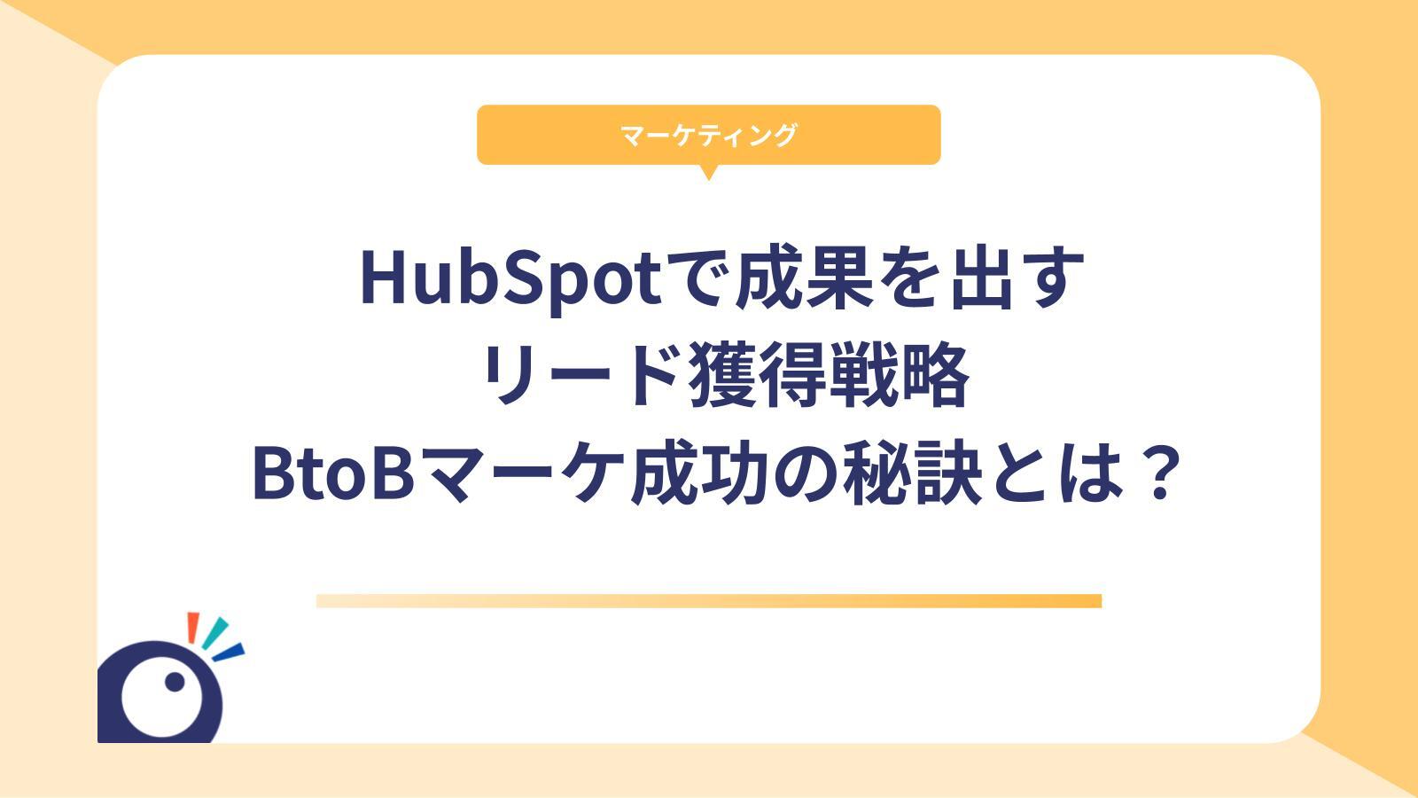 HubSpotで成果を出すリード獲得戦略｜BtoBマーケティング成功の秘訣とは？