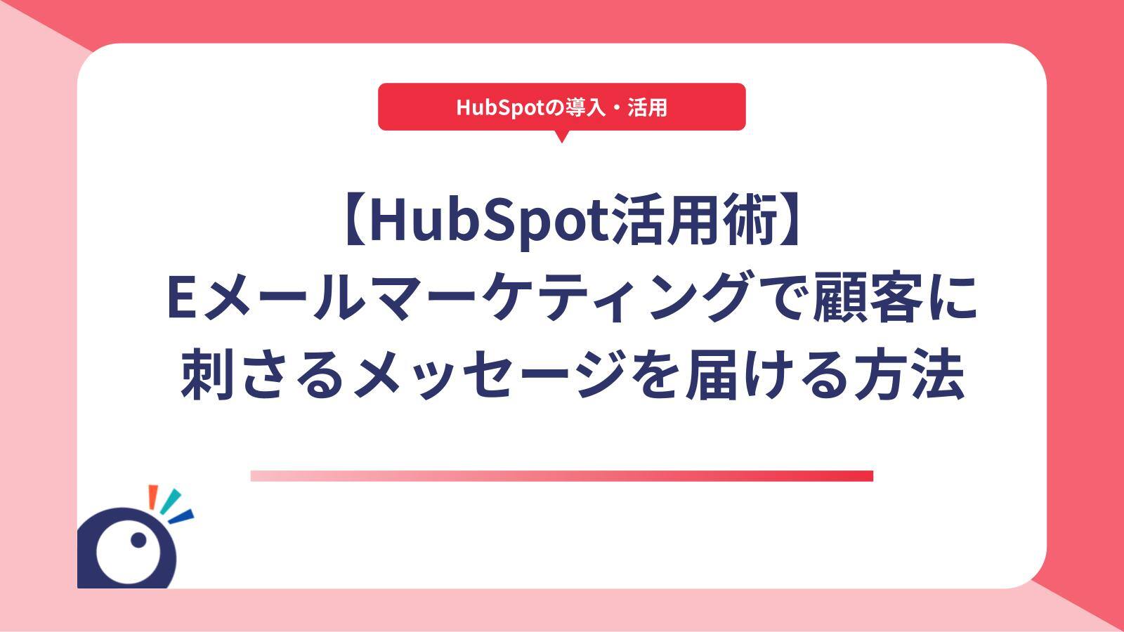 【HubSpot活用術】Eメールマーケティングで顧客に刺さるメッセージを届ける方法