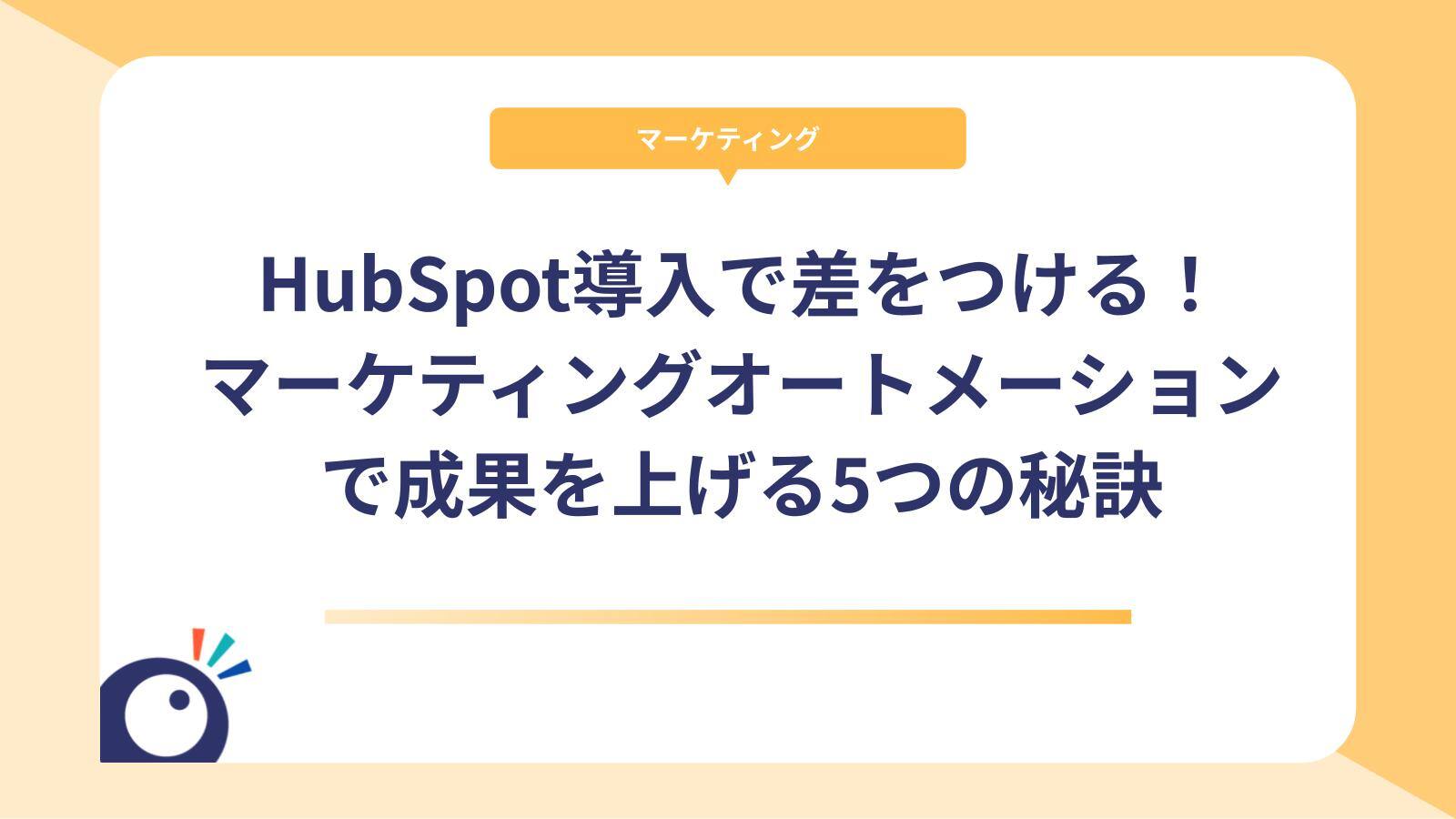 HubSpot導入で差をつける！マーケティングオートメーションで成果を上げる5つの秘訣