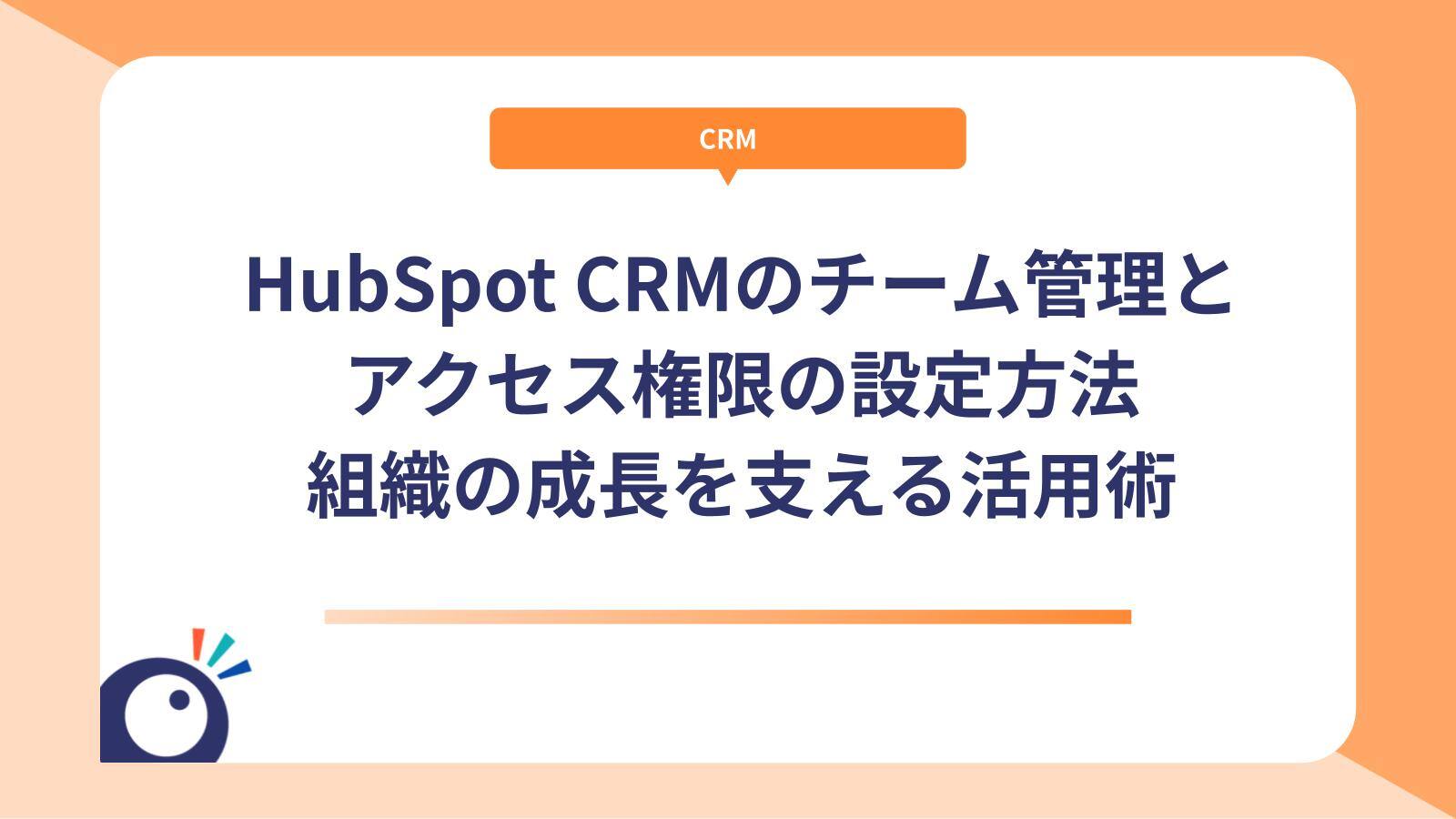 HubSpot CRMのチーム管理とアクセス権限の設定方法｜組織の成長を支える活用術