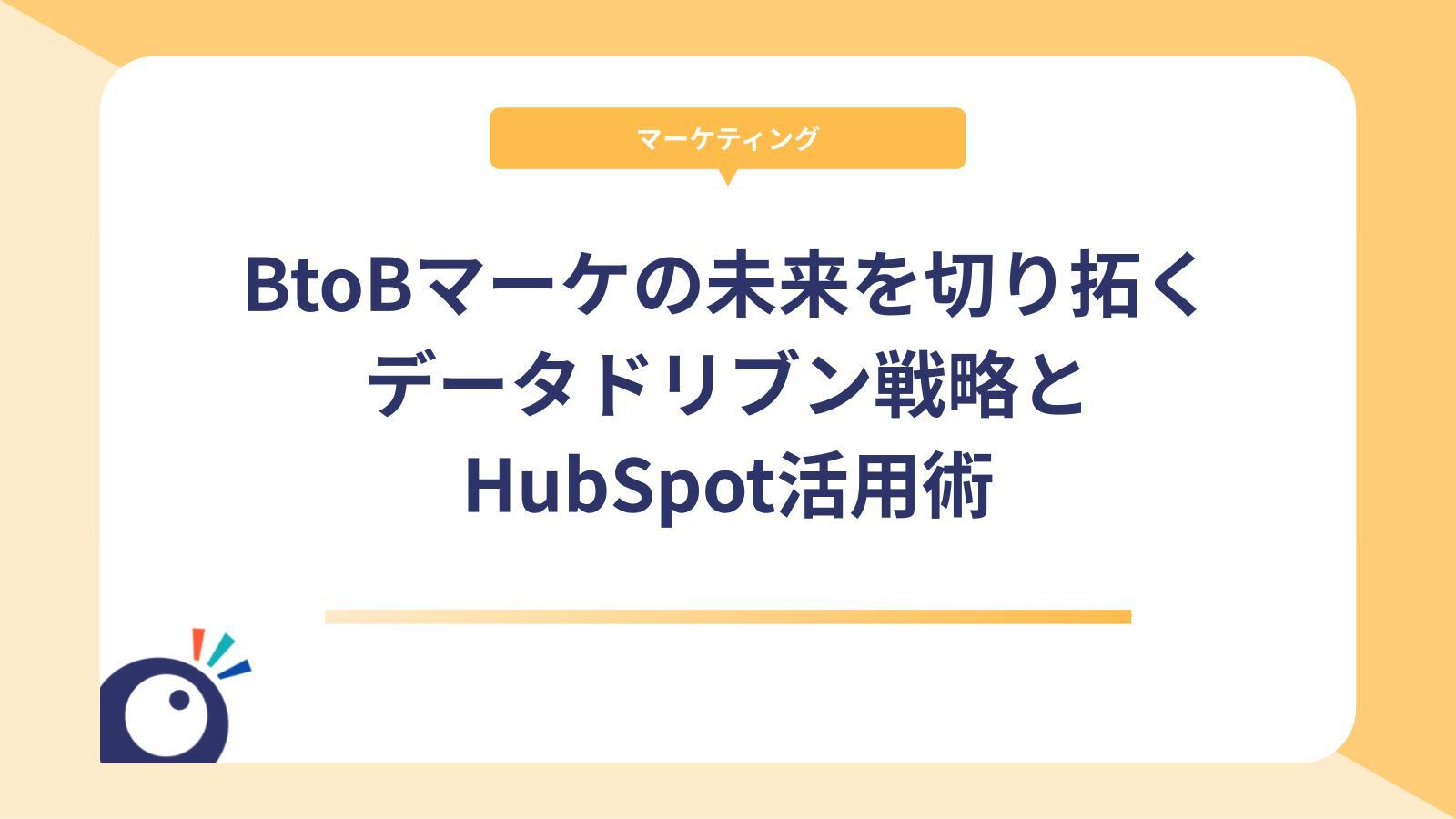 BtoBマーケティングの未来を切り拓く｜データドリブン戦略とHubSpot活用術