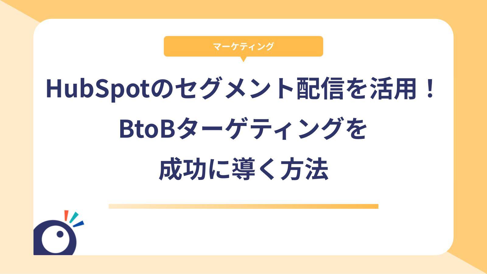 HubSpotのセグメント配信機能を徹底活用｜BtoBターゲティングを成功に導く方法